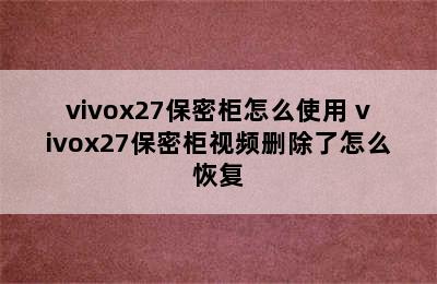 vivox27保密柜怎么使用 vivox27保密柜视频删除了怎么恢复